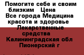 Помогите себе и своим близким › Цена ­ 300 - Все города Медицина, красота и здоровье » Лекарственные средства   . Калининградская обл.,Пионерский г.